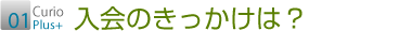 01 入会のきっかけは？